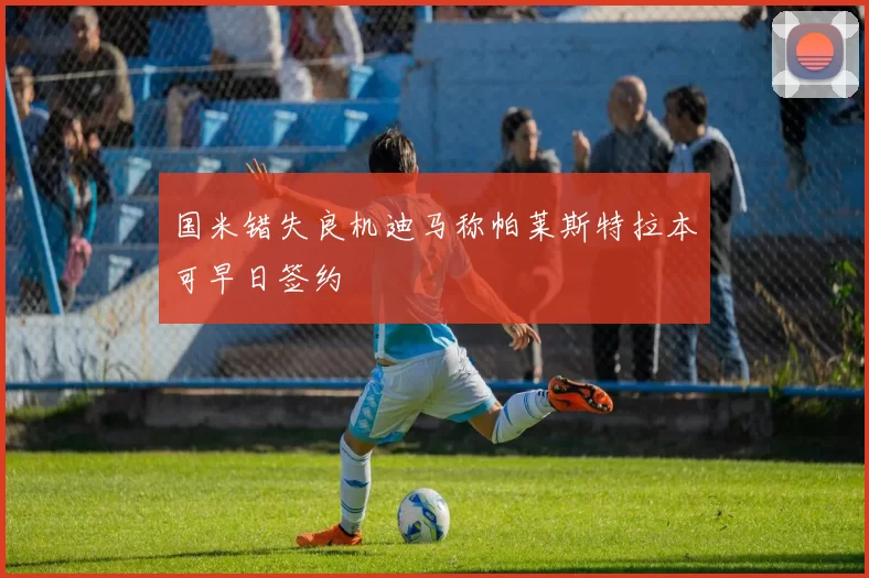 国米错失良机迪马称帕莱斯特拉本可早日签约