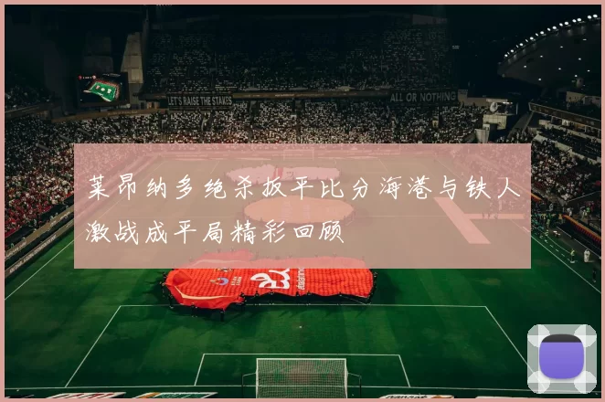 莱昂纳多绝杀扳平比分海港与铁人激战成平局精彩回顾