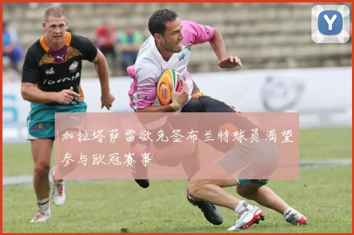 加拉塔萨雷欲免签布兰特球员渴望参与欧冠赛事