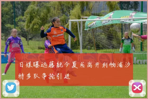 日媒曝远藤航今夏或离开利物浦沙特多队争抢引进